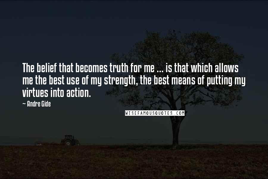 Andre Gide Quotes: The belief that becomes truth for me ... is that which allows me the best use of my strength, the best means of putting my virtues into action.