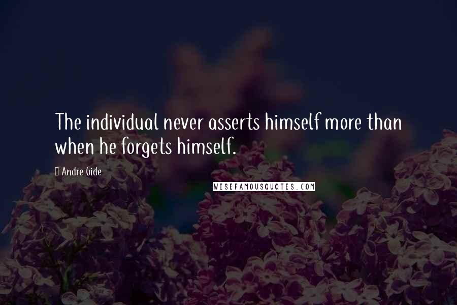 Andre Gide Quotes: The individual never asserts himself more than when he forgets himself.