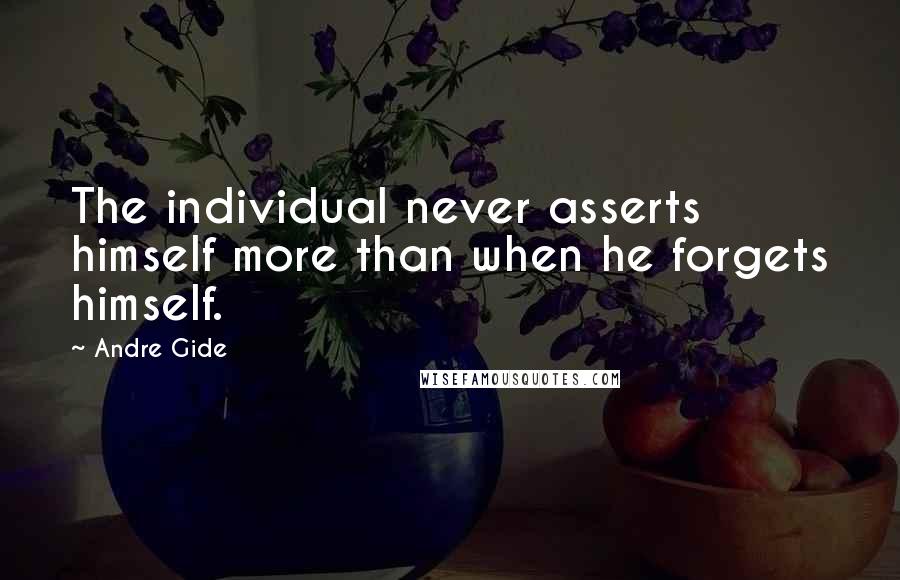 Andre Gide Quotes: The individual never asserts himself more than when he forgets himself.