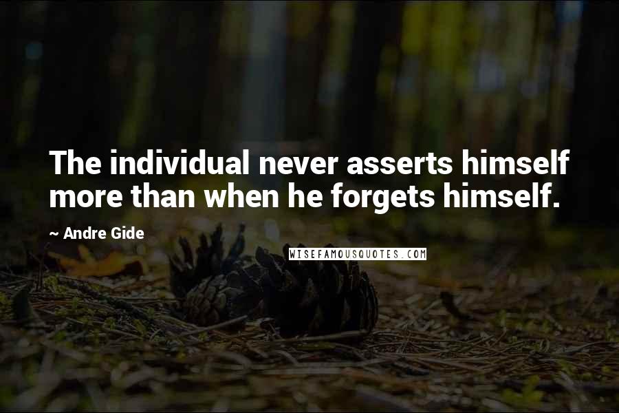 Andre Gide Quotes: The individual never asserts himself more than when he forgets himself.