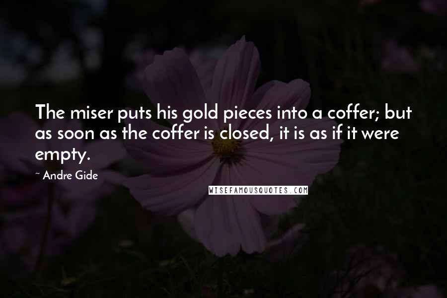 Andre Gide Quotes: The miser puts his gold pieces into a coffer; but as soon as the coffer is closed, it is as if it were empty.