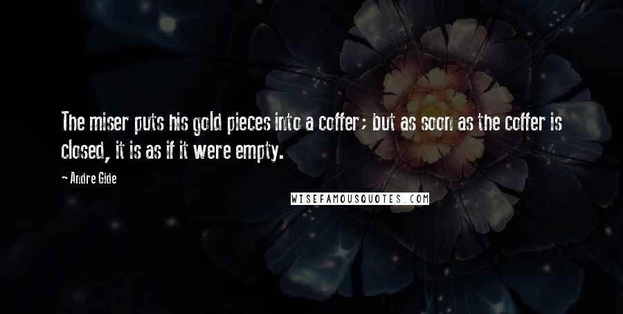 Andre Gide Quotes: The miser puts his gold pieces into a coffer; but as soon as the coffer is closed, it is as if it were empty.