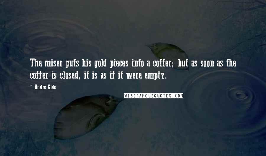 Andre Gide Quotes: The miser puts his gold pieces into a coffer; but as soon as the coffer is closed, it is as if it were empty.