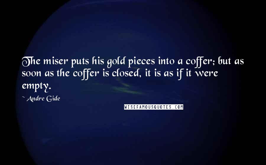 Andre Gide Quotes: The miser puts his gold pieces into a coffer; but as soon as the coffer is closed, it is as if it were empty.