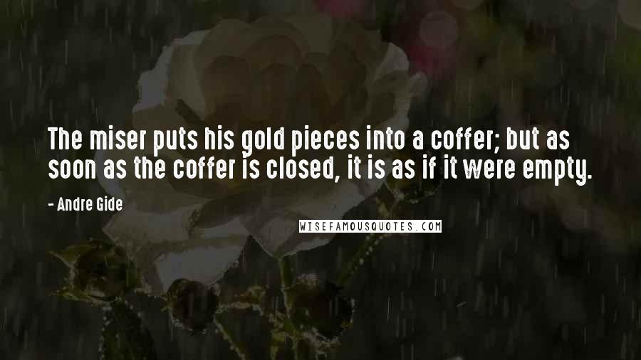 Andre Gide Quotes: The miser puts his gold pieces into a coffer; but as soon as the coffer is closed, it is as if it were empty.