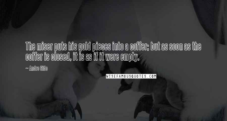 Andre Gide Quotes: The miser puts his gold pieces into a coffer; but as soon as the coffer is closed, it is as if it were empty.