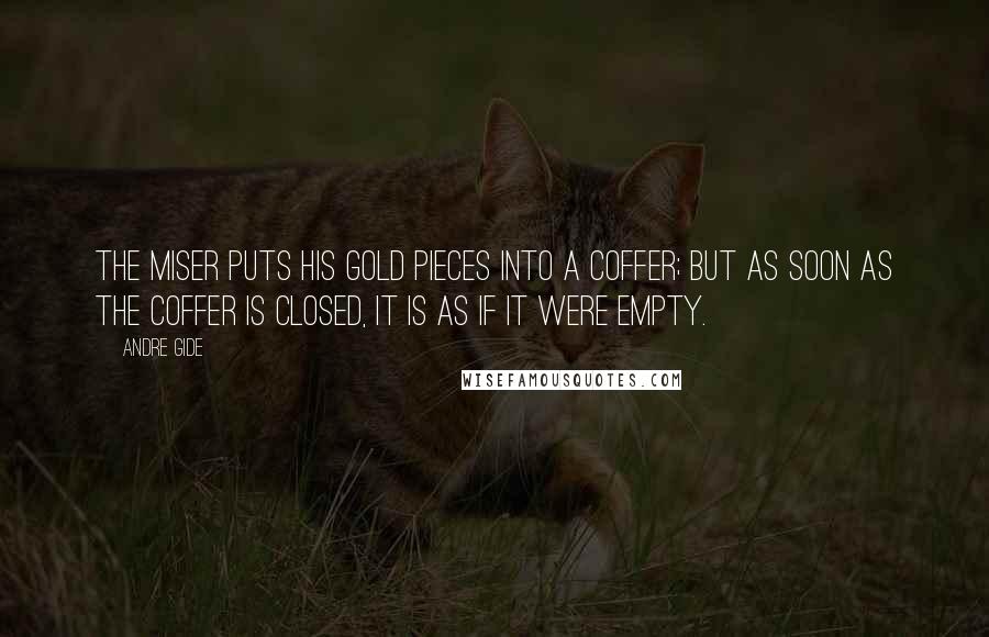 Andre Gide Quotes: The miser puts his gold pieces into a coffer; but as soon as the coffer is closed, it is as if it were empty.