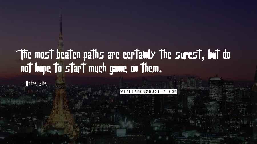 Andre Gide Quotes: The most beaten paths are certainly the surest, but do not hope to start much game on them.