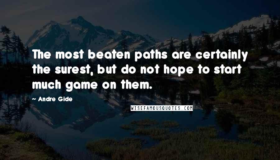 Andre Gide Quotes: The most beaten paths are certainly the surest, but do not hope to start much game on them.