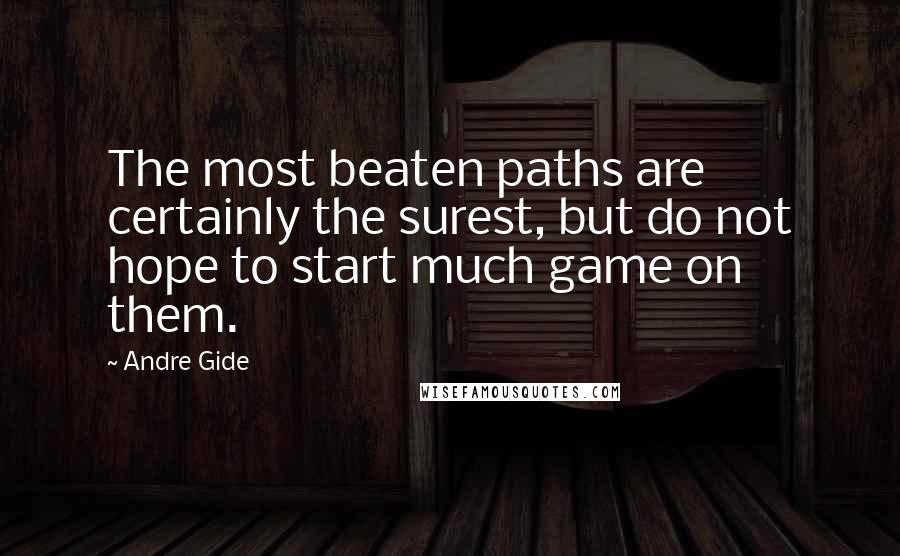 Andre Gide Quotes: The most beaten paths are certainly the surest, but do not hope to start much game on them.