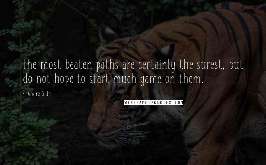 Andre Gide Quotes: The most beaten paths are certainly the surest, but do not hope to start much game on them.