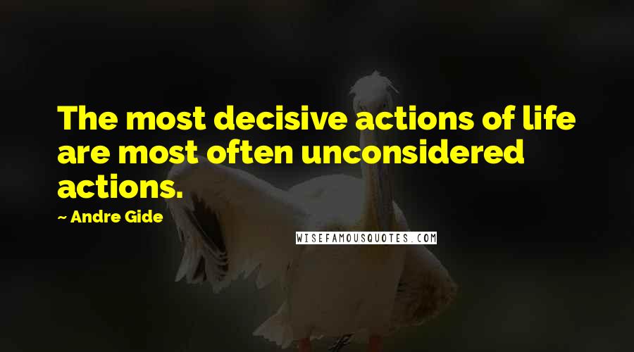 Andre Gide Quotes: The most decisive actions of life are most often unconsidered actions.