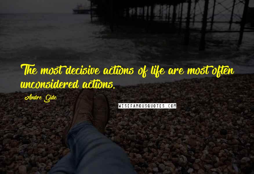 Andre Gide Quotes: The most decisive actions of life are most often unconsidered actions.