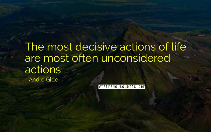 Andre Gide Quotes: The most decisive actions of life are most often unconsidered actions.