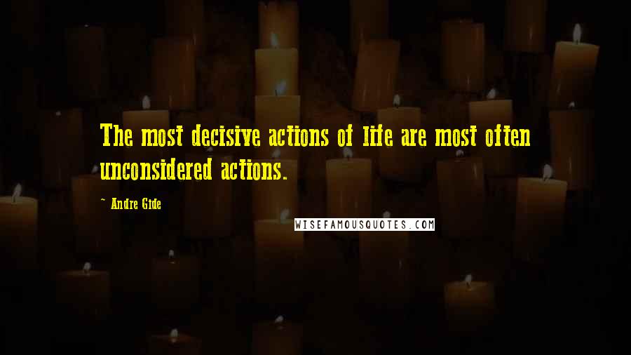 Andre Gide Quotes: The most decisive actions of life are most often unconsidered actions.