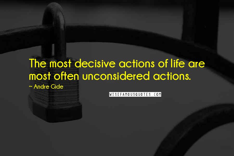 Andre Gide Quotes: The most decisive actions of life are most often unconsidered actions.