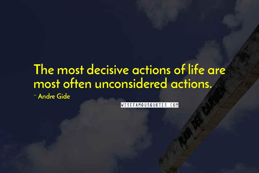 Andre Gide Quotes: The most decisive actions of life are most often unconsidered actions.