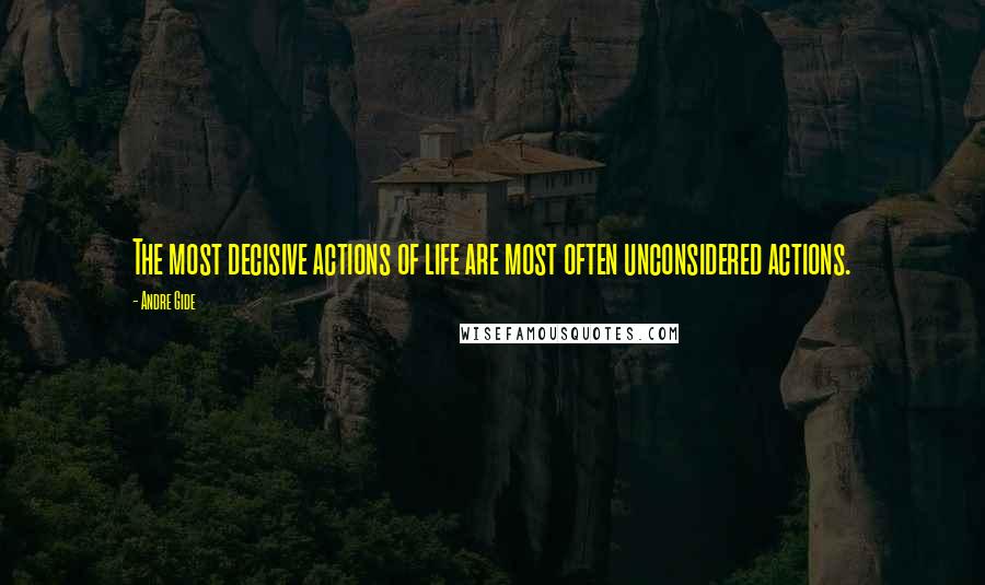 Andre Gide Quotes: The most decisive actions of life are most often unconsidered actions.