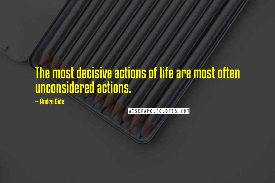 Andre Gide Quotes: The most decisive actions of life are most often unconsidered actions.