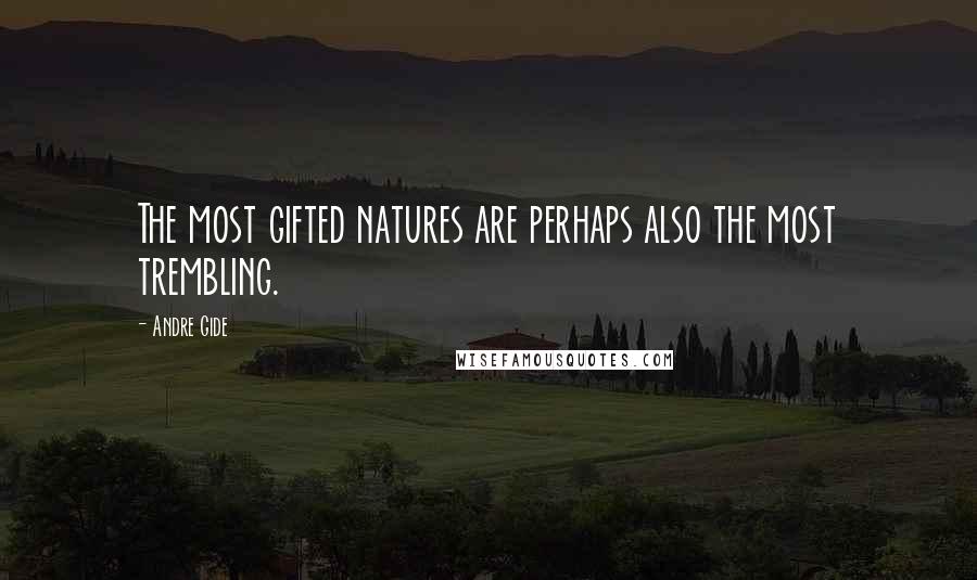 Andre Gide Quotes: The most gifted natures are perhaps also the most trembling.
