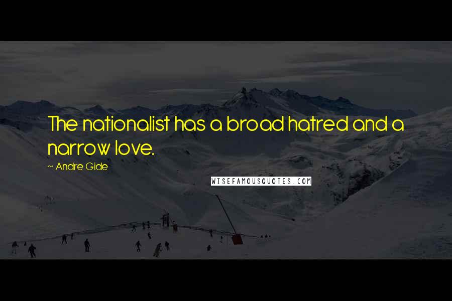 Andre Gide Quotes: The nationalist has a broad hatred and a narrow love.