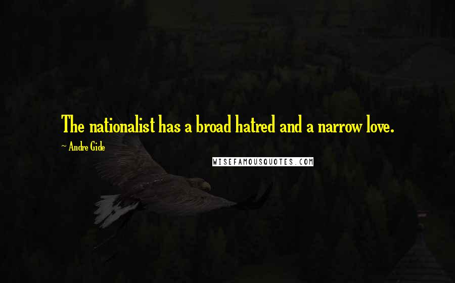 Andre Gide Quotes: The nationalist has a broad hatred and a narrow love.