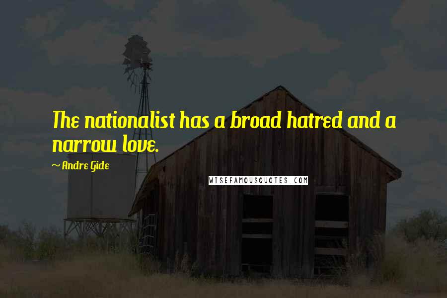 Andre Gide Quotes: The nationalist has a broad hatred and a narrow love.