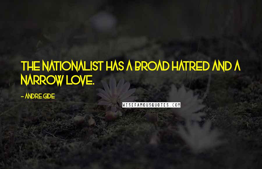 Andre Gide Quotes: The nationalist has a broad hatred and a narrow love.