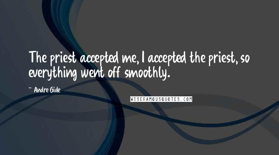 Andre Gide Quotes: The priest accepted me, I accepted the priest, so everything went off smoothly.