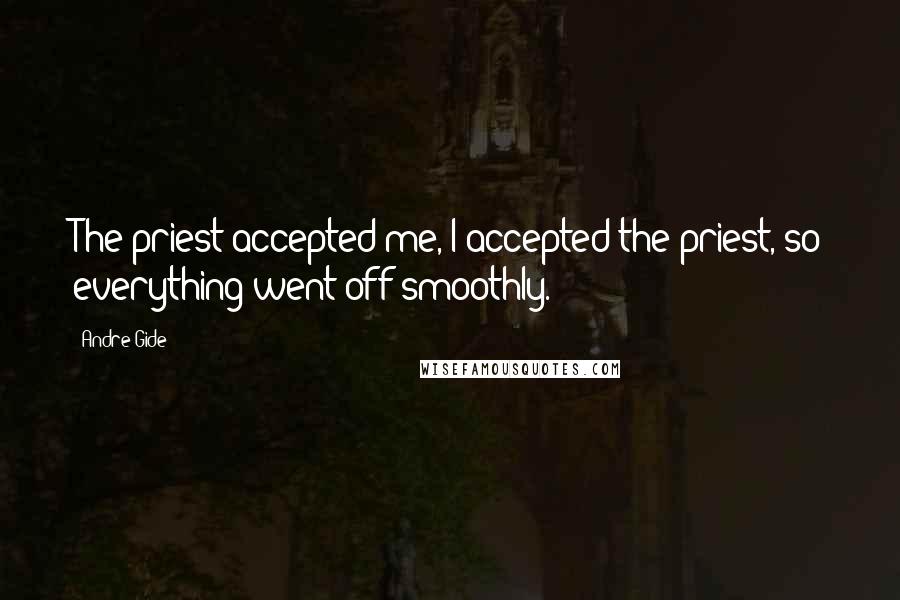 Andre Gide Quotes: The priest accepted me, I accepted the priest, so everything went off smoothly.