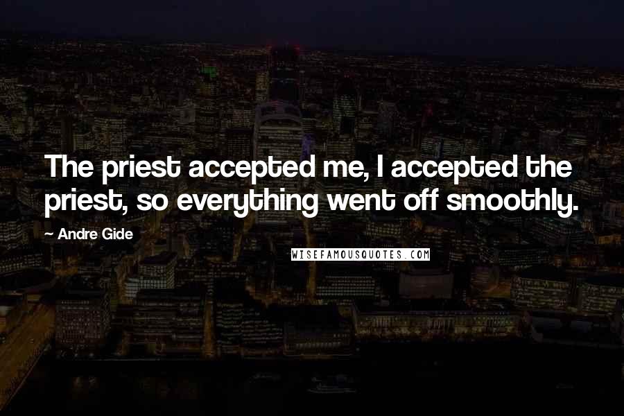 Andre Gide Quotes: The priest accepted me, I accepted the priest, so everything went off smoothly.