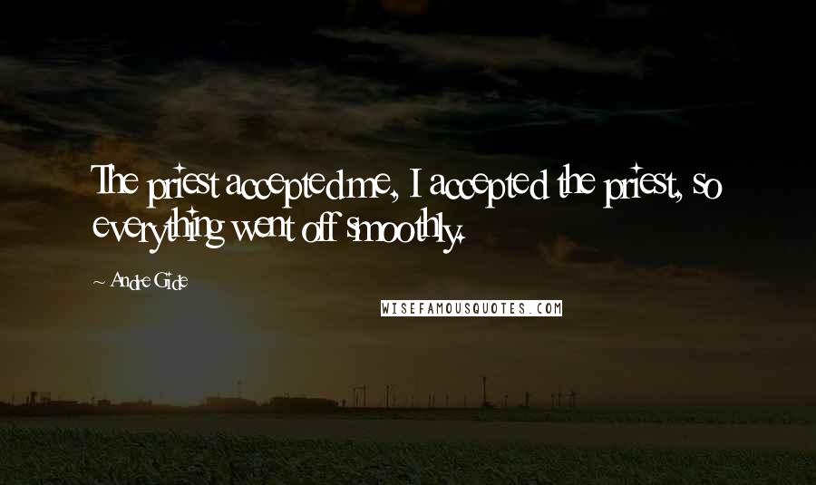 Andre Gide Quotes: The priest accepted me, I accepted the priest, so everything went off smoothly.