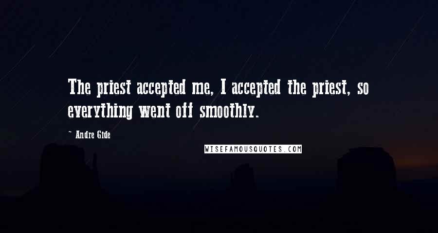 Andre Gide Quotes: The priest accepted me, I accepted the priest, so everything went off smoothly.