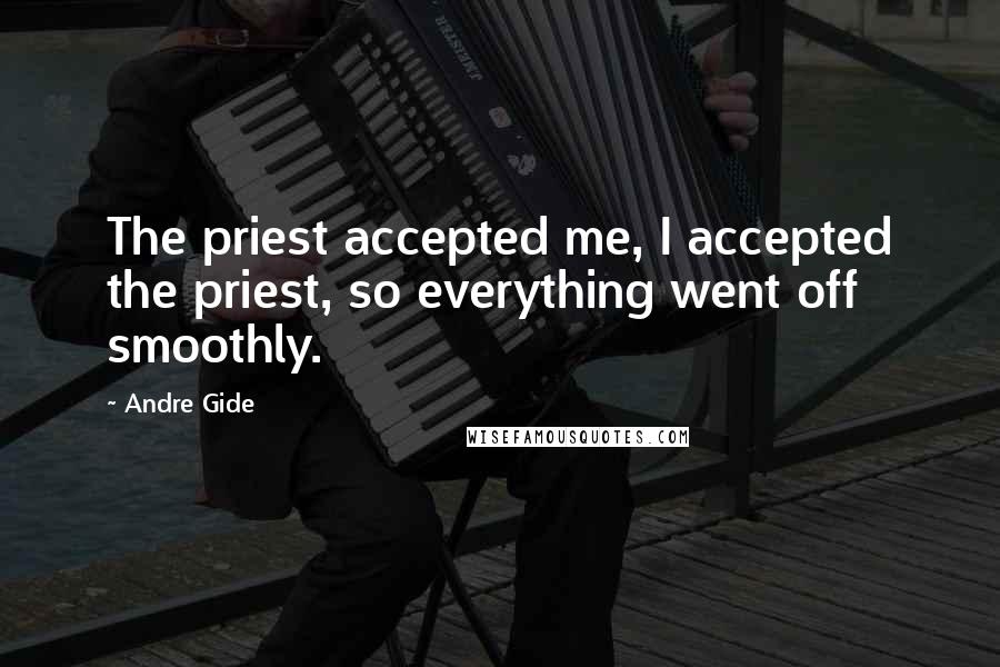 Andre Gide Quotes: The priest accepted me, I accepted the priest, so everything went off smoothly.