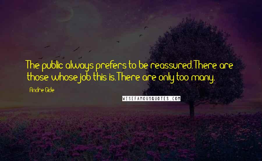 Andre Gide Quotes: The public always prefers to be reassured. There are those whose job this is. There are only too many.