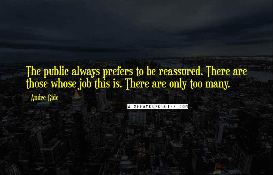 Andre Gide Quotes: The public always prefers to be reassured. There are those whose job this is. There are only too many.