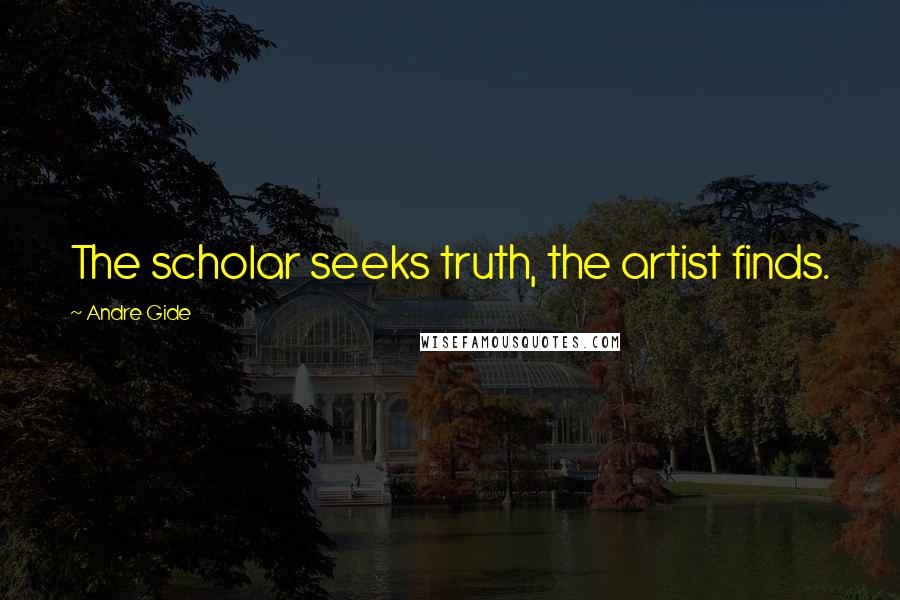 Andre Gide Quotes: The scholar seeks truth, the artist finds.