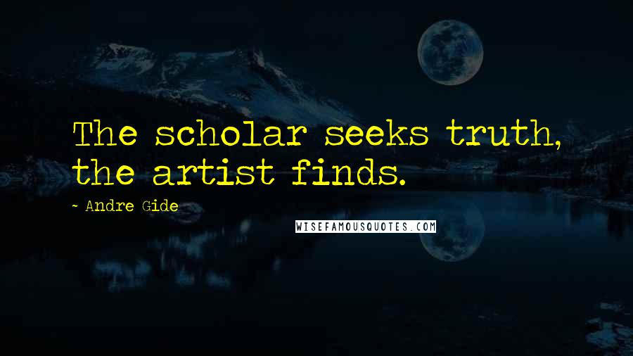 Andre Gide Quotes: The scholar seeks truth, the artist finds.