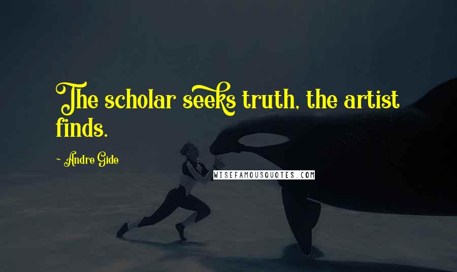 Andre Gide Quotes: The scholar seeks truth, the artist finds.