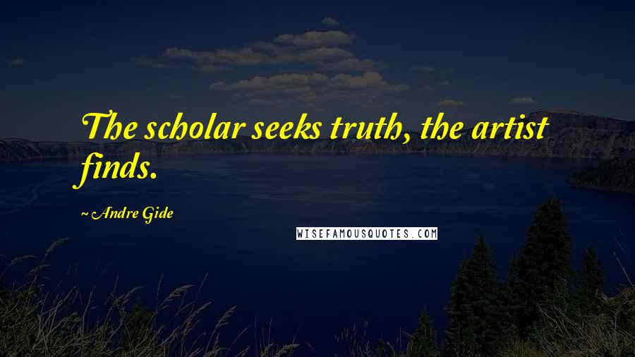 Andre Gide Quotes: The scholar seeks truth, the artist finds.