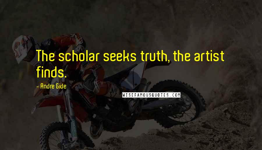 Andre Gide Quotes: The scholar seeks truth, the artist finds.