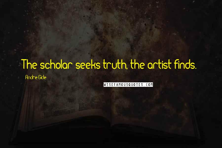 Andre Gide Quotes: The scholar seeks truth, the artist finds.