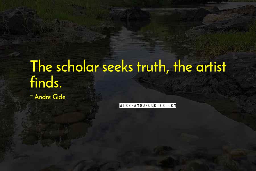 Andre Gide Quotes: The scholar seeks truth, the artist finds.