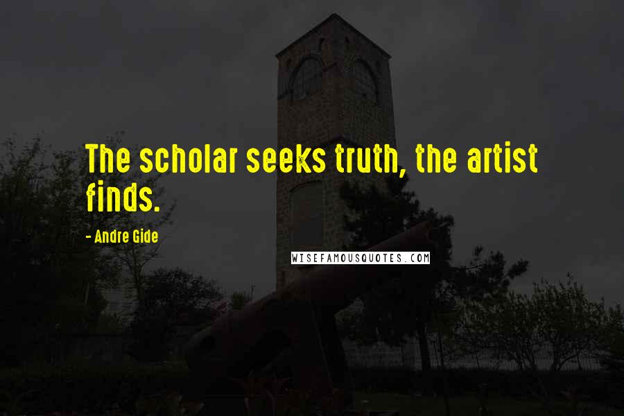 Andre Gide Quotes: The scholar seeks truth, the artist finds.