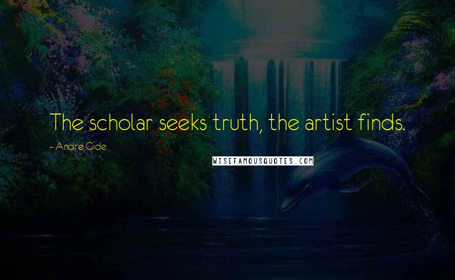 Andre Gide Quotes: The scholar seeks truth, the artist finds.