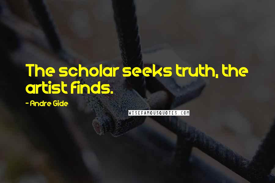 Andre Gide Quotes: The scholar seeks truth, the artist finds.