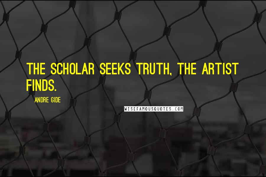 Andre Gide Quotes: The scholar seeks truth, the artist finds.