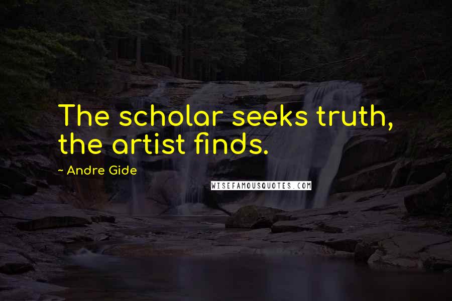 Andre Gide Quotes: The scholar seeks truth, the artist finds.