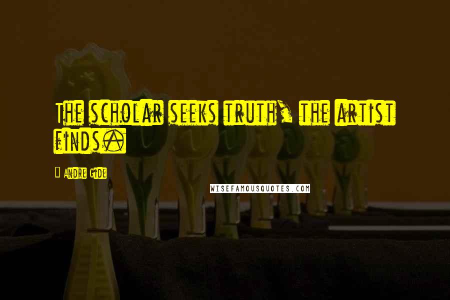 Andre Gide Quotes: The scholar seeks truth, the artist finds.