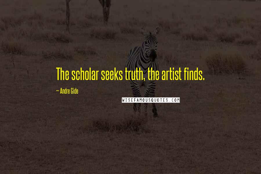 Andre Gide Quotes: The scholar seeks truth, the artist finds.